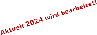 Aktuell 2024 wird bearbeitet!